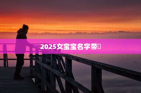 2025女宝宝名字带莯