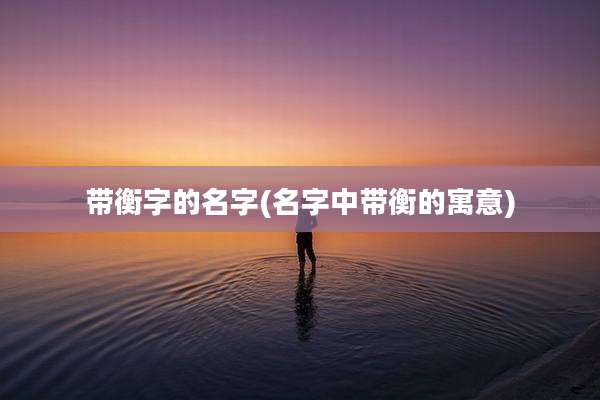 带衡字的名字(名字中带衡的寓意)