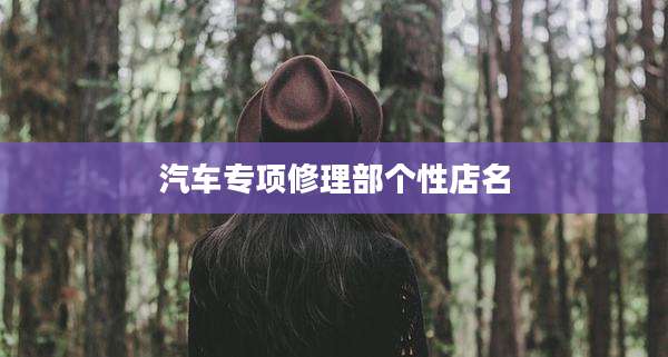 汽车专项修理部个性店名