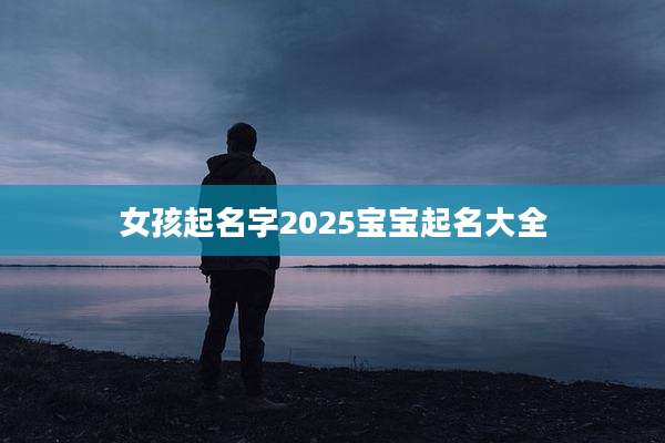 女孩起名字2025宝宝起名大全