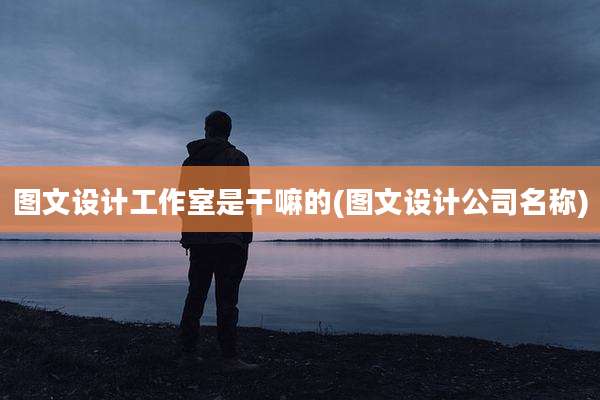 图文设计工作室是干嘛的(图文设计公司名称)
