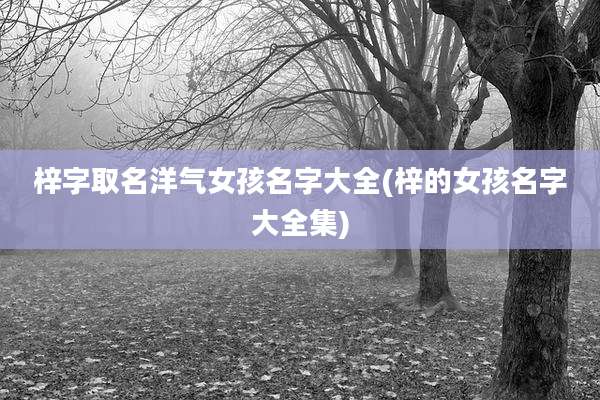 梓字取名洋气女孩名字大全(梓的女孩名字大全集)
