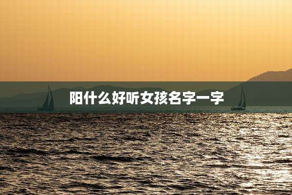 阳什么好听女孩名字一字