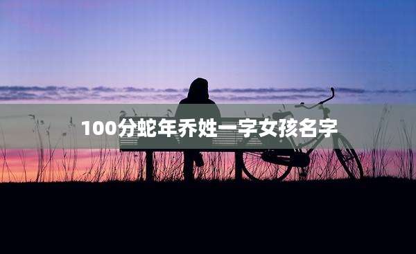100分蛇年乔姓一字女孩名字