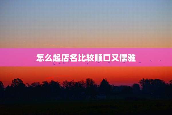怎么起店名比较顺口又儒雅