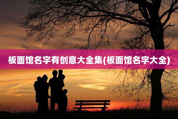 板面馆名字有创意大全集(板面馆名字大全)