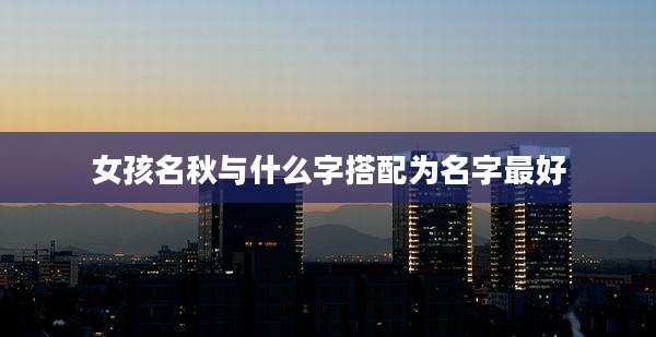 女孩名秋与什么字搭配为名字最好