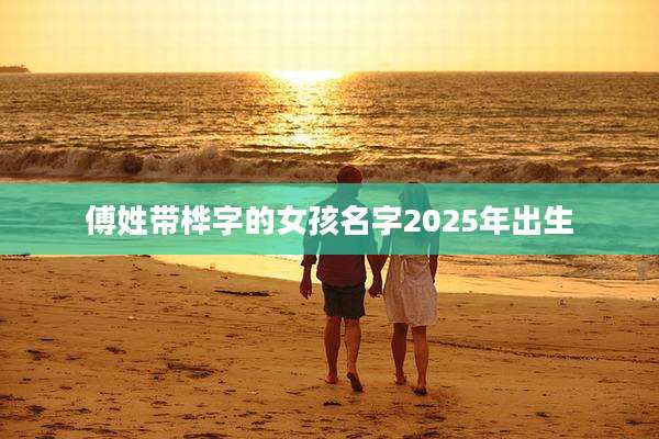 傅姓带桦字的女孩名字2025年出生