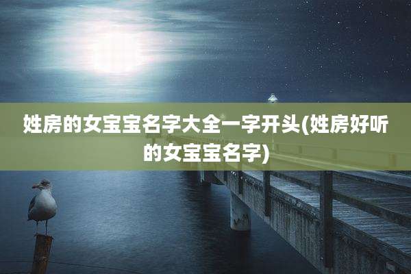 姓房的女宝宝名字大全一字开头(姓房好听的女宝宝名字)
