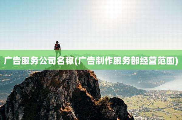 广告服务公司名称(广告制作服务部经营范围)