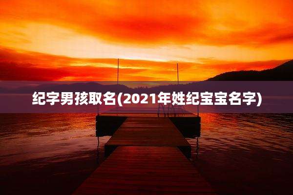 纪字男孩取名(2021年姓纪宝宝名字)
