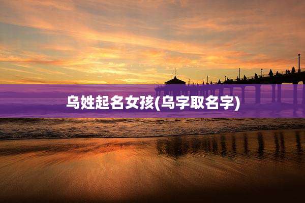 乌姓起名女孩(乌字取名字)