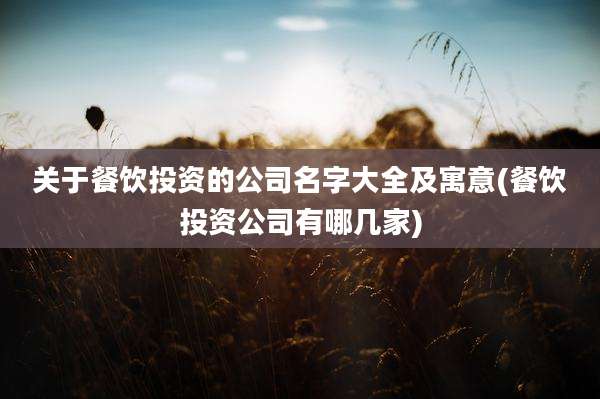 关于餐饮投资的公司名字大全及寓意(餐饮投资公司有哪几家)