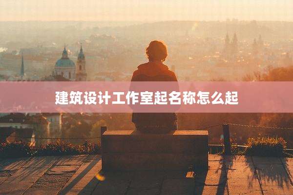 建筑设计工作室起名称怎么起
