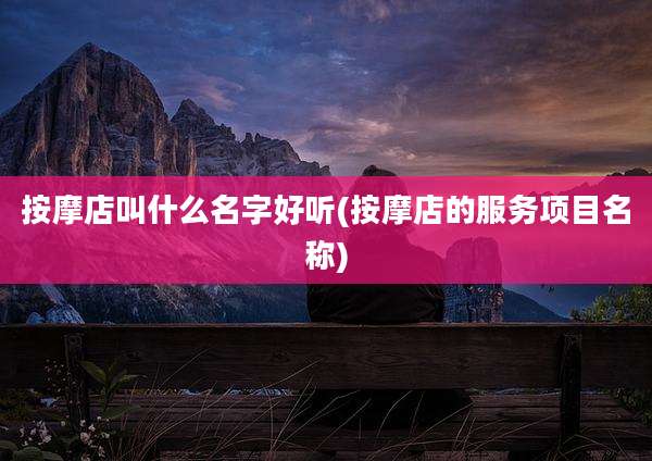 按摩店叫什么名字好听(按摩店的服务项目名称)
