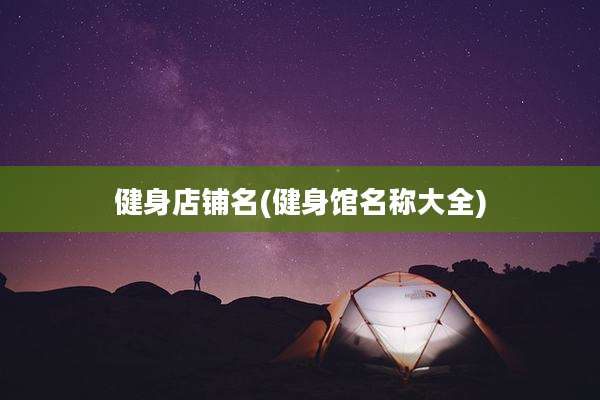 健身店铺名(健身馆名称大全)