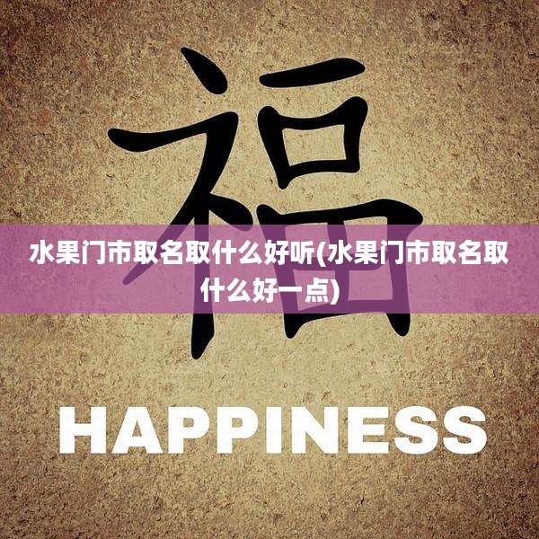 水果门市取名取什么好听(水果门市取名取什么好一点)