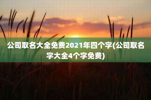 公司取名大全免费2021年四个字(公司取名字大全4个字免费)