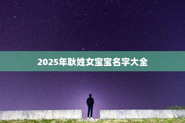 2025年耿姓女宝宝名字大全