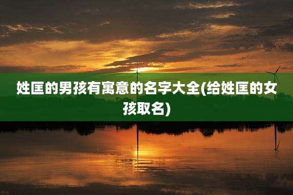 姓匡的男孩有寓意的名字大全(给姓匡的女孩取名)