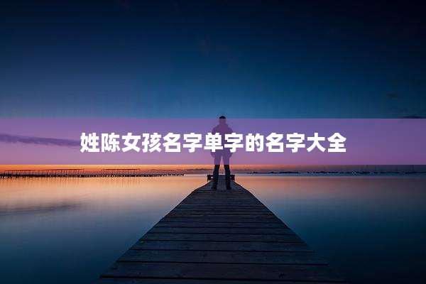 姓陈女孩名字单字的名字大全