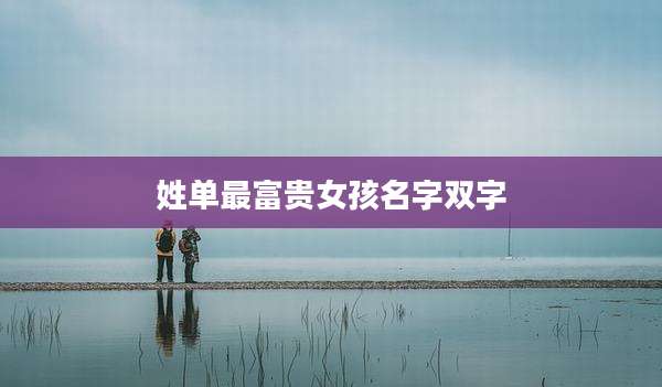 姓单最富贵女孩名字双字