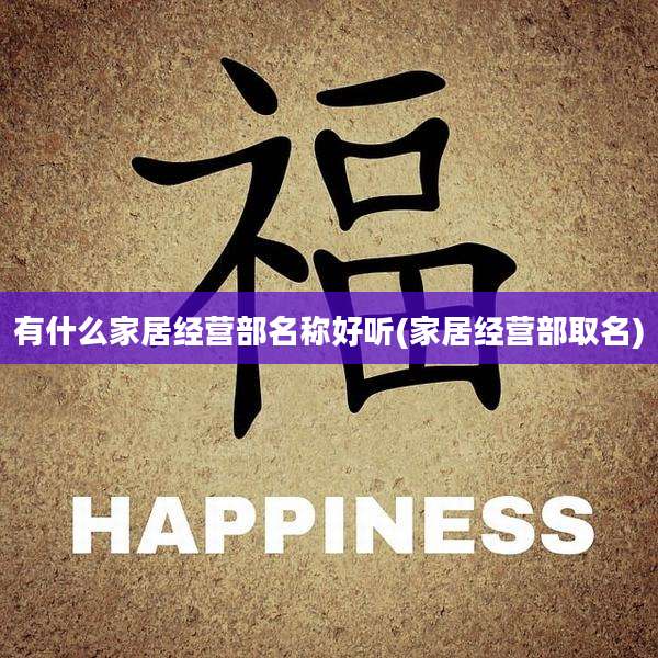 有什么家居经营部名称好听(家居经营部取名)