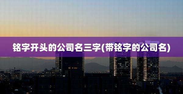 铭字开头的公司名三字(带铭字的公司名)