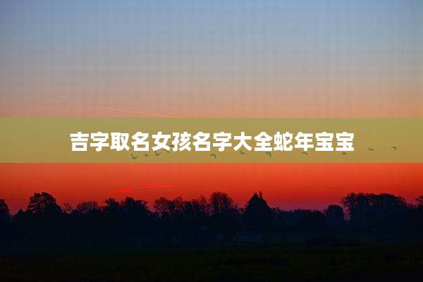 吉字取名女孩名字大全蛇年宝宝