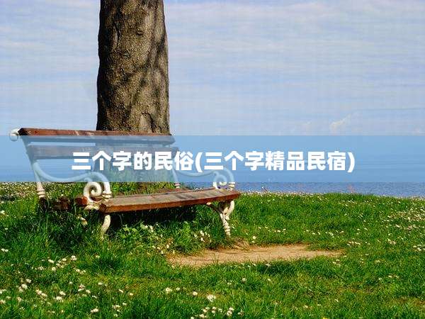 三个字的民俗(三个字精品民宿)