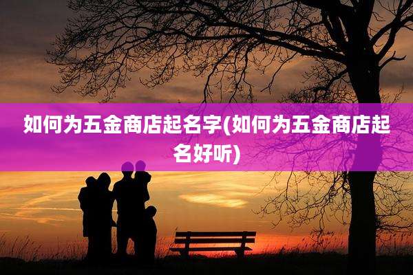如何为五金商店起名字(如何为五金商店起名好听)