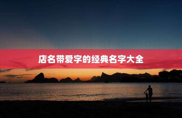 店名带爱字的经典名字大全