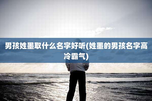 男孩姓墨取什么名字好听(姓墨的男孩名字高冷霸气)