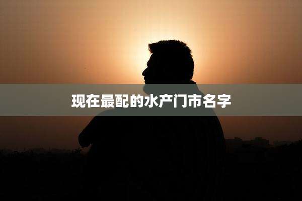 现在最配的水产门市名字