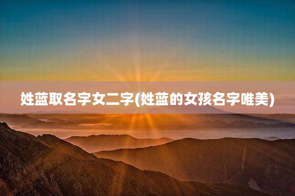姓蓝取名字女二字(姓蓝的女孩名字唯美)