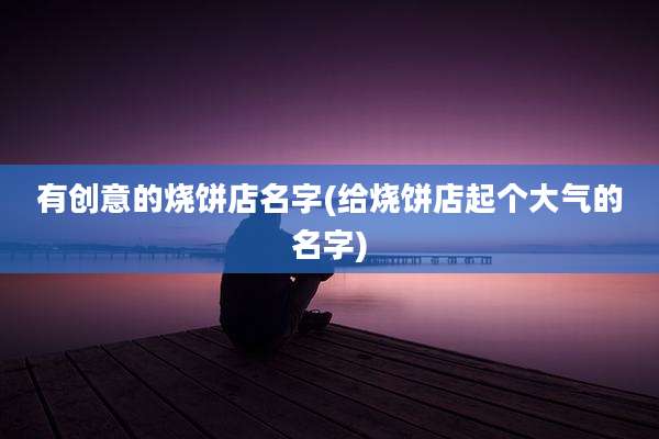 有创意的烧饼店名字(给烧饼店起个大气的名字)