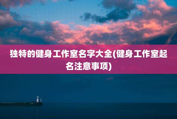 独特的健身工作室名字大全(健身工作室起名注意事项)