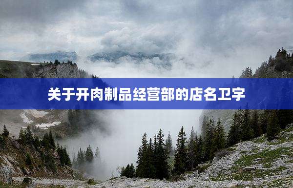 关于开肉制品经营部的店名卫字