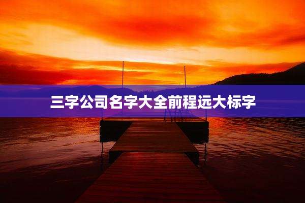 三字公司名字大全前程远大标字