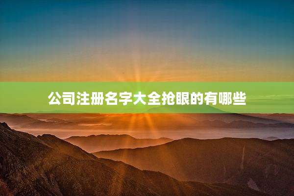 公司注册名字大全抢眼的有哪些