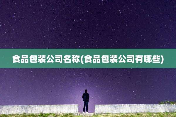 食品包装公司名称(食品包装公司有哪些)