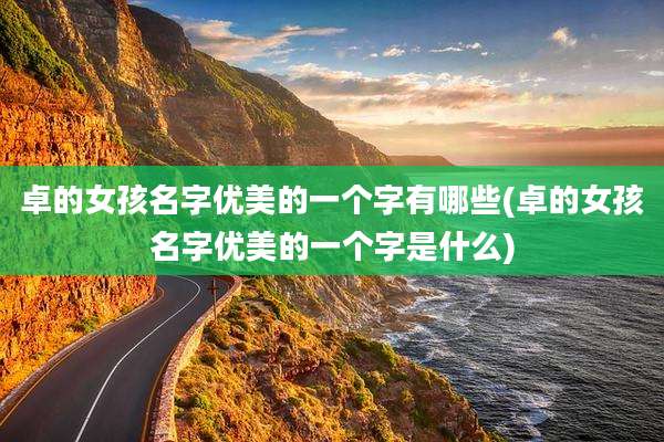 卓的女孩名字优美的一个字有哪些(卓的女孩名字优美的一个字是什么)