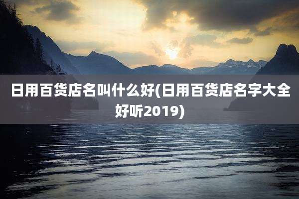 日用百货店名叫什么好(日用百货店名字大全好听2019)