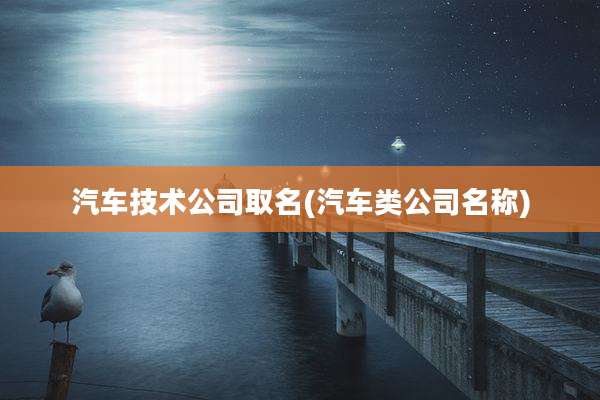 汽车技术公司取名(汽车类公司名称)