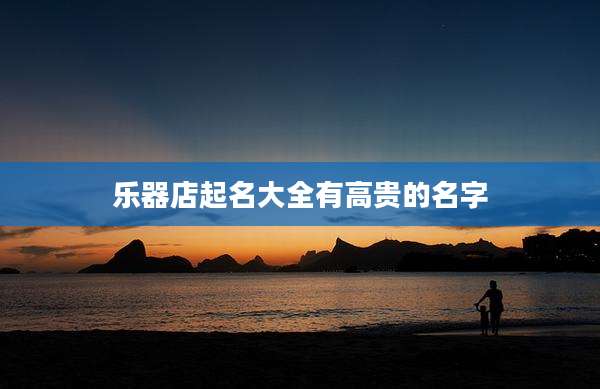 乐器店起名大全有高贵的名字