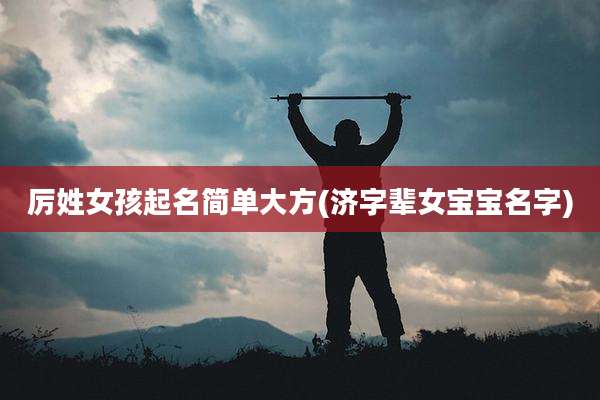 厉姓女孩起名简单大方(济字辈女宝宝名字)