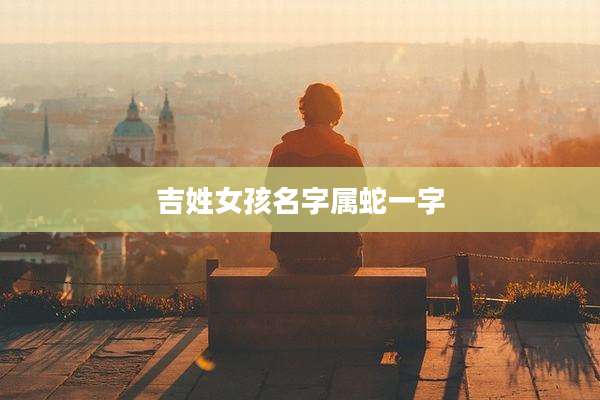 吉姓女孩名字属蛇一字