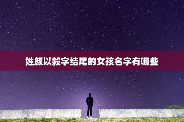 姓颜以毅字结尾的女孩名字有哪些