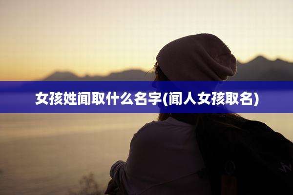 女孩姓闻取什么名字(闻人女孩取名)