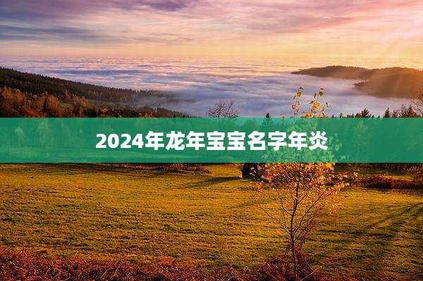 2024年龙年宝宝名字年炎